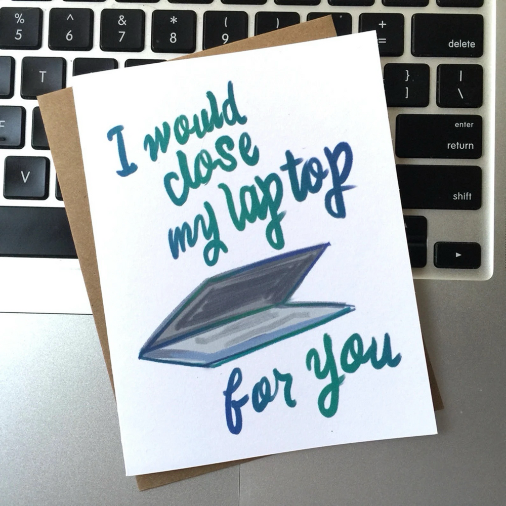 I Would Close My Laptop For You Card