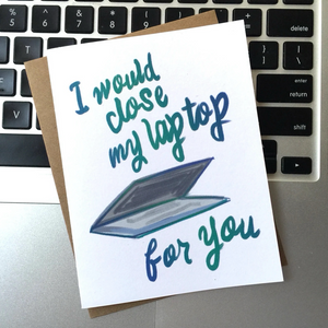 I Would Close My Laptop For You Card